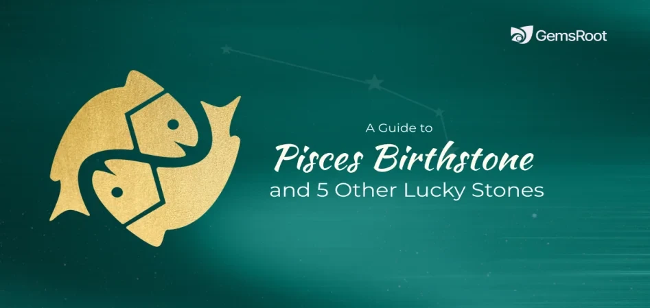 A Guide to Pisces Birthstone and 5 Other Lucky Stones