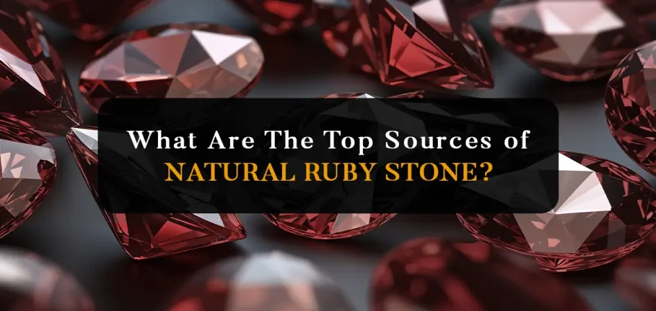 Top Sources of Natural Ruby Stones: Where Do the Best Rubies Come From?